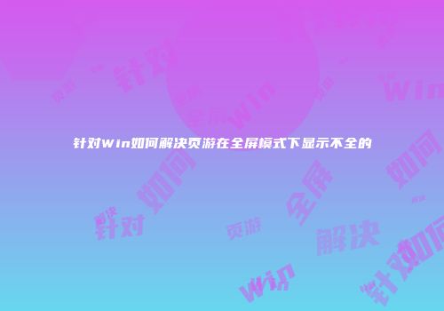 针对Win如何解决页游在全屏模式下显示不全的