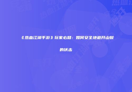 《热血江湖手游》玩家必知：如何安全地避开山贼的伏击