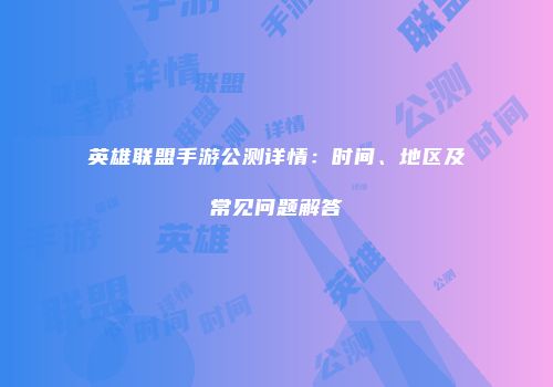 英雄联盟手游公测详情：时间、地区及常见问题解答
