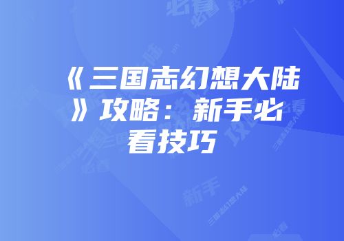 《三国志幻想大陆》攻略：新手必看技巧