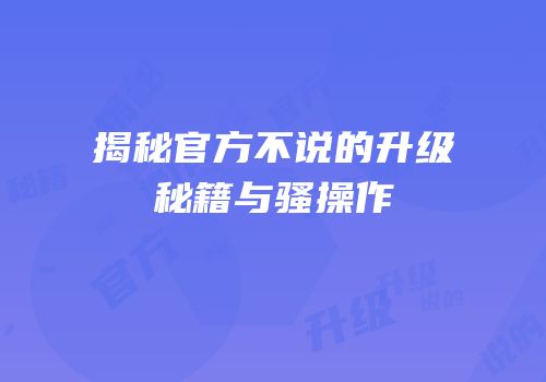 揭秘官方不说的升级秘籍与骚操作