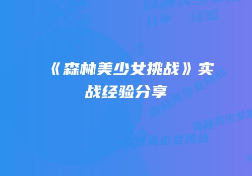 《森林美少女挑战》实战经验分享