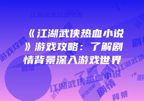 《江湖武侠热血小说》游戏攻略：了解剧情背景深入游戏世界