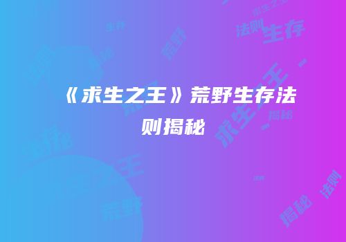 《求生之王》荒野生存法则揭秘