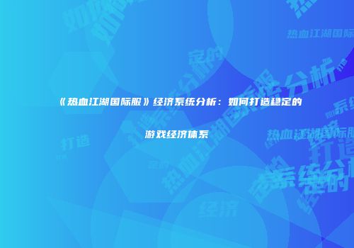 《热血江湖国际服》经济系统分析：如何打造稳定的游戏经济体系