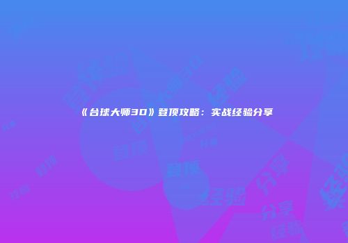 《台球大师3D》登顶攻略：实战经验分享