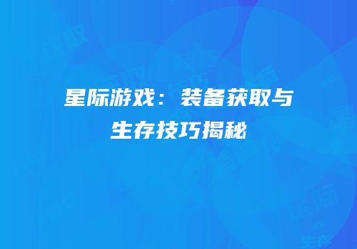 星际游戏：装备获取与生存技巧揭秘