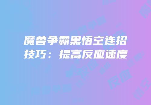 魔兽争霸黑悟空连招技巧：提高反应速度