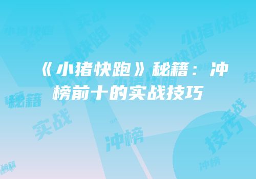 《小猪快跑》秘籍：冲榜前十的实战技巧