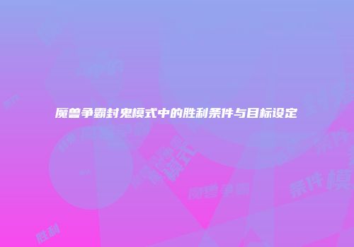魔兽争霸封鬼模式中的胜利条件与目标设定