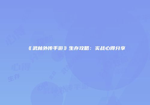 《武林外传手游》生存攻略：实战心得分享
