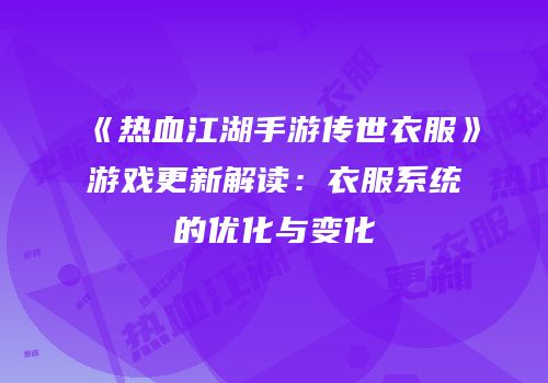 《热血江湖手游传世衣服》游戏更新解读：衣服系统的优化与变化
