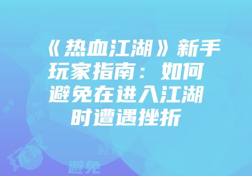 《热血江湖》新手玩家指南：如何避免在进入江湖时遭遇挫折