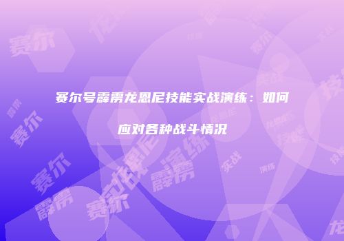 赛尔号霹雳龙恩尼技能实战演练：如何应对各种战斗情况