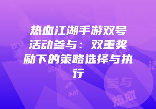 热血江湖手游双号活动参与：双重奖励下的策略选择与执行