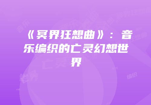《冥界狂想曲》：音乐编织的亡灵幻想世界
