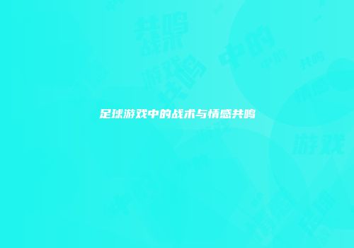 足球游戏中的战术与情感共鸣