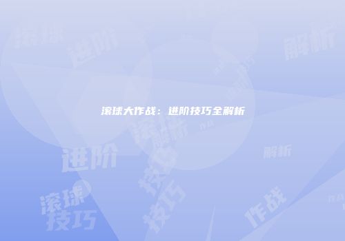 滚球大作战：进阶技巧全解析