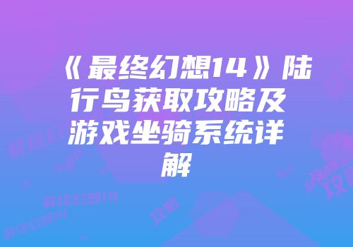 《最终幻想14》陆行鸟获取攻略及游戏坐骑系统详解