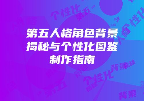 第五人格角色背景揭秘与个性化图鉴制作指南
