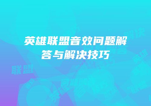 英雄联盟音效问题解答与解决技巧