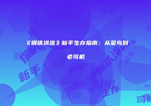 《钢铁洪流》新手生存指南：从菜鸟到老司机