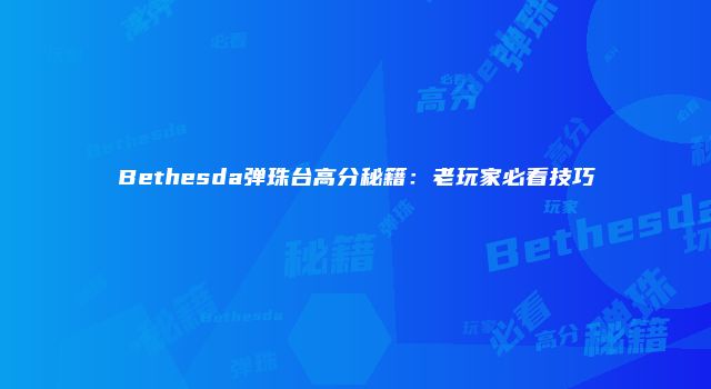 Bethesda弹珠台高分秘籍：老玩家必看技巧