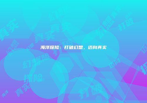 海洋探险：打破幻想，迈向真实