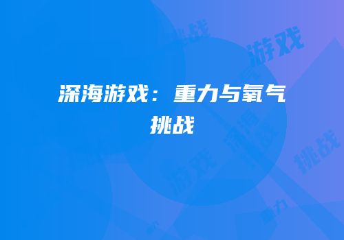 深海游戏：重力与氧气挑战