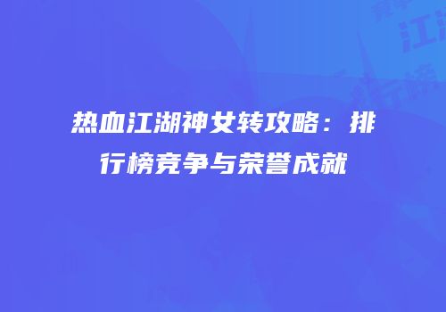 热血江湖神女转攻略：排行榜竞争与荣誉成就