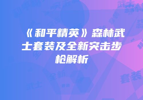 《和平精英》森林武士套装及全新突击步枪解析