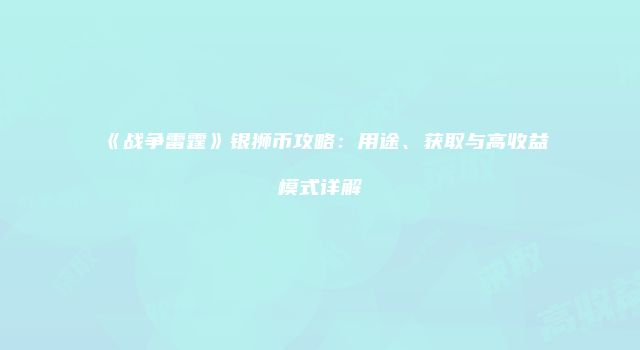 《战争雷霆》银狮币攻略：用途、获取与高收益模式详解
