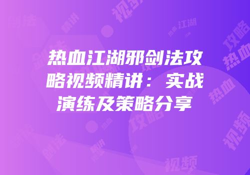 热血江湖邪剑法攻略视频精讲：实战演练及策略分享