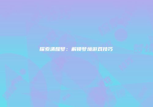 探索清醒梦：解锁梦境游戏技巧