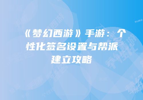 《梦幻西游》手游：个性化签名设置与帮派建立攻略