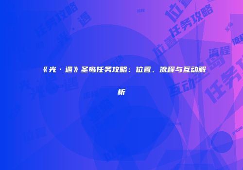 《光·遇》圣岛任务攻略：位置、流程与互动解析