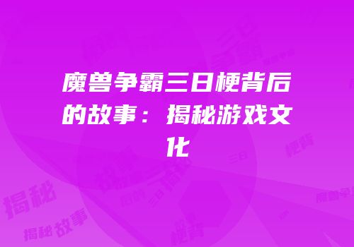 魔兽争霸三日梗背后的故事：揭秘游戏文化