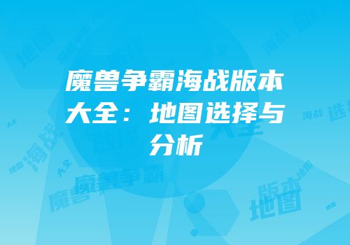 魔兽争霸海战版本大全：地图选择与分析