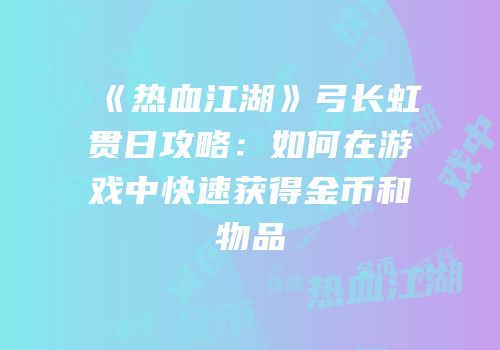《热血江湖》弓长虹贯日攻略：如何在游戏中快速获得金币和物品