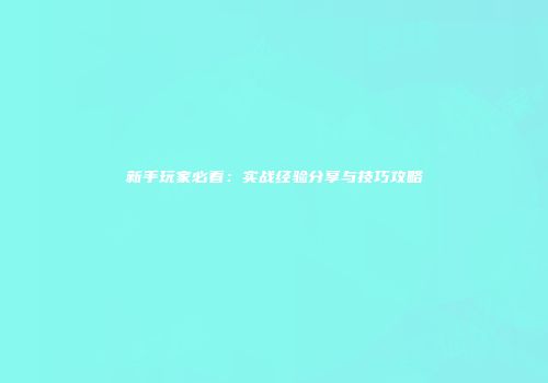 新手玩家必看：实战经验分享与技巧攻略
