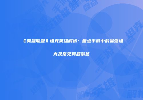 《英雄联盟》坦克英雄解析：盘点手游中的最强坦克及常见问题解答