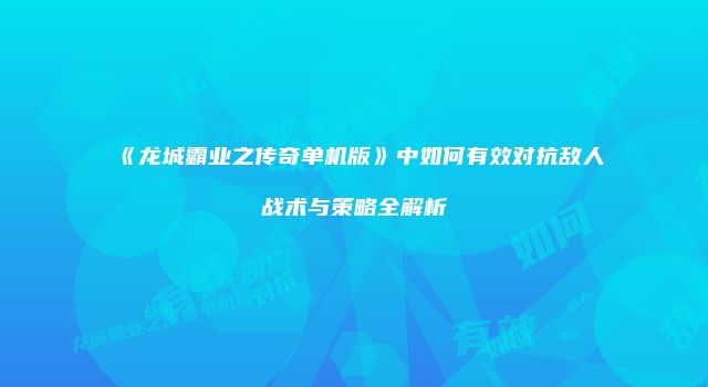 《龙城霸业之传奇单机版》中如何有效对抗敌人战术与策略全解析