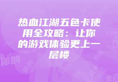 热血江湖五色卡使用全攻略：让你的游戏体验更上一层楼