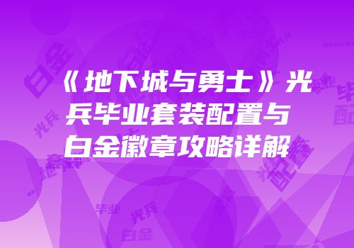 《地下城与勇士》光兵毕业套装配置与白金徽章攻略详解