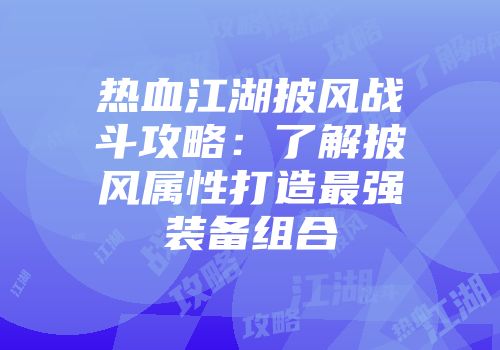 热血江湖披风战斗攻略：了解披风属性打造最强装备组合