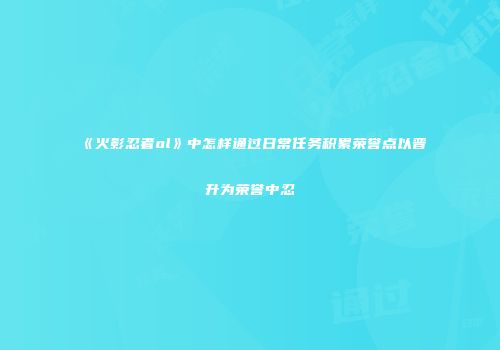 《火影忍者ol》中怎样通过日常任务积累荣誉点以晋升为荣誉中忍