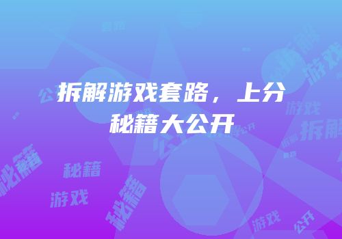 拆解游戏套路，上分秘籍大公开