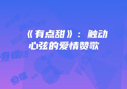 《有点甜》：触动心弦的爱情赞歌