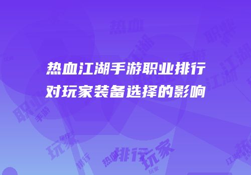 热血江湖手游职业排行对玩家装备选择的影响