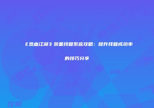 《热血江湖》装备找回系统攻略：提升找回成功率的技巧分享